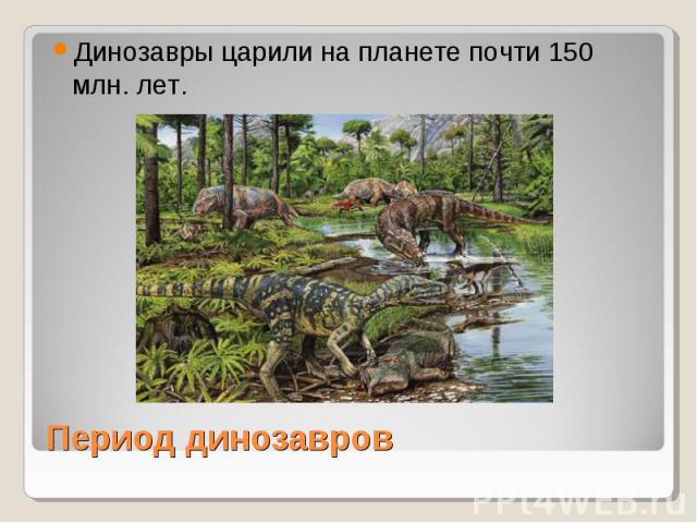 Динозавры царили на планете почти 150 млн. лет. Период динозавров