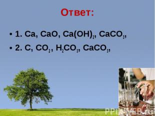 Ответ:1. Ca, CaO, Ca(OH)2, CaCO3, 2. C, CO2 , H2CO3, CaCO3,