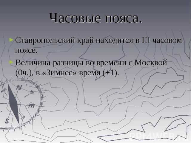Часовые пояса. Ставропольский край находится в III часовом поясе. Величина разницы во времени с Москвой (0ч.), в «Зимнее» время (+1).