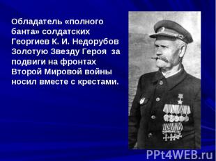 Обладатель «полного банта» солдатских Георгиев К. И. Недорубов Золотую Звезду Ге