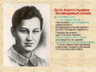 Зо я Анато льевна Космодемья нская (8 сентября 1923 — 29 ноября 1941) — партизан