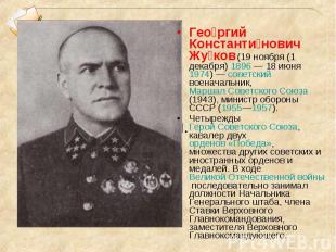 Гео ргий Константи нович Жу ков (19 ноября (1 декабря) 1896 — 18 июня 1974) — со