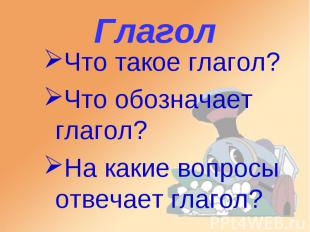 Глагол Что такое глагол? Что обозначает глагол? На какие вопросы отвечает глагол