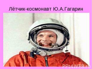 Лётчик-космонавт Ю.А.Гагарин