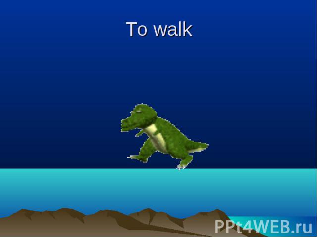 To walk