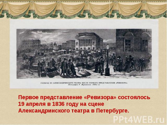 Первое представление «Ревизора» состоялось 19 апреля в 1836 году на сцене Александринского театра в Петербурге.