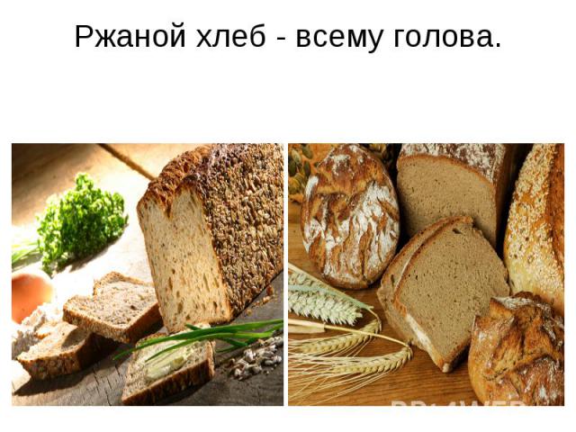 Ржаной хлеб - всему голова.