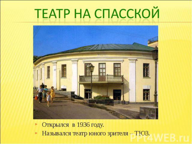 Театр на СпасскойОткрылся в 1936 году. Назывался театр юного зрителя – ТЮЗ.