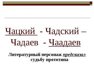 Чацкий - Чадский – Чадаев - ЧаадаевЛитературный персонаж предсказал судьбу прото