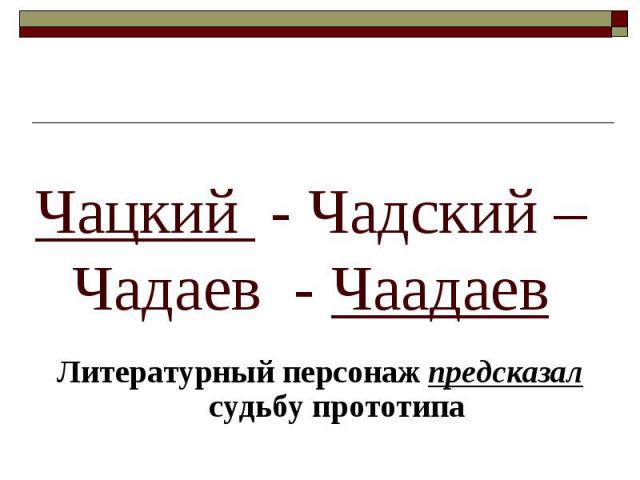 Чацкий - Чадский – Чадаев - ЧаадаевЛитературный персонаж предсказал судьбу прототипа