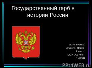 Государственный герб в истории России Исполнитель: Бердюгин Денис 9 класс МОУ ОШ