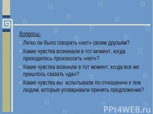 Вопросы: Легко ли было говорить «нет» своим друзьям? Какие чувства возникали в т