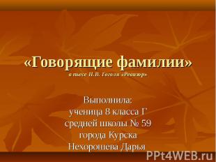 «Говорящие фамилии» в пьесе Н.В. Гоголя «Ревизор» Выполнила: ученица 8 класса Г