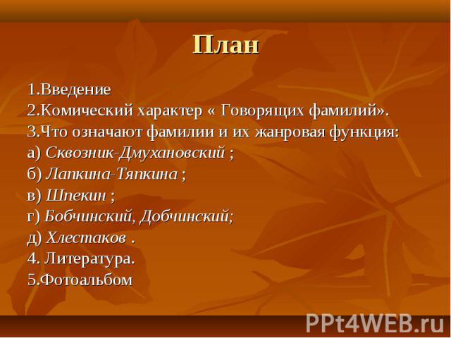 План 1.Введение 2.Комический характер « Говорящих фамилий». 3.Что означают фамилии и их жанровая функция: а) Сквозник-Дмухановский ; б) Лапкина-Тяпкина ; в) Шпекин ; г) Бобчинский, Добчинский; д) Хлестаков . 4. Литература. 5.Фотоальбом