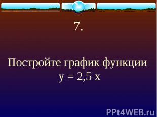 7. Постройте график функции у = 2,5 х