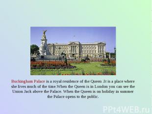 Buckingham Palace is a royal residence of the Queen .It is a place where she liv