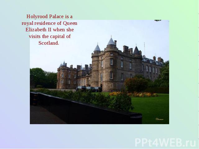 Holyrood Palace is a royal residence of Queen Elizabeth II when she visits the capital of Scotland.