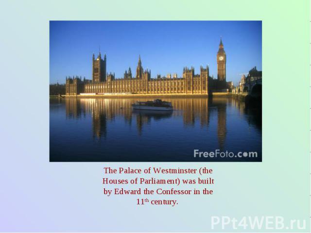 The Palace of Westminster (the Houses of Parliament) was built by Edward the Confessor in the 11th century.