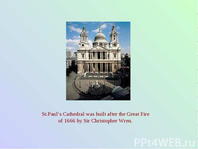 St.Paul’s Cathedral was built after the Great Fire of 1666 by Sir Christopher Wren.