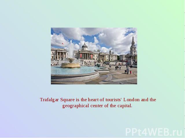 Trafalgar Square is the heart of tourists’ London and the geographical center of the capital.