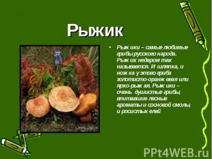 Рыжик Рыжики – самые любимые грибы русского народа. Рыжик недаром так называется