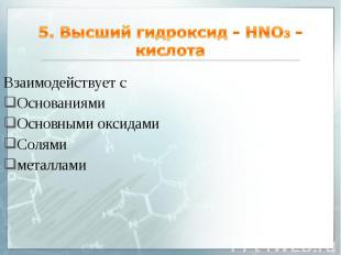 5. Высший гидроксид - HNO3 - кислота Взаимодействует с Основаниями Основными окс