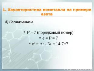 1. Характеристика неметалла на примере азота б) Состав атома P+ = 7 (порядковый