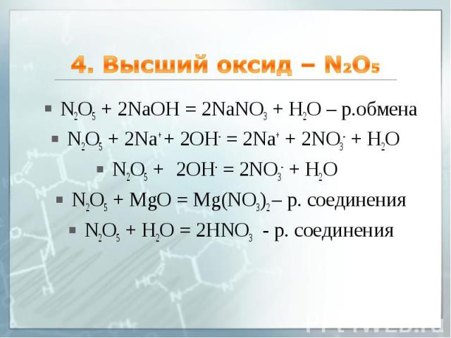 4. Высший оксид – N2O5 N2O5 + 2NaOH = 2NaNO3 + H2O – р.обмена N2O5 + 2Na+ + 2OH- = 2Na+ + 2NO3- + H2O N2O5 + 2OH- = 2NO3- + H2O N2O5 + MgO = Mg(NO3)2 – р. соединения N2O5 + Н2О = 2HNO3 - р. соединения