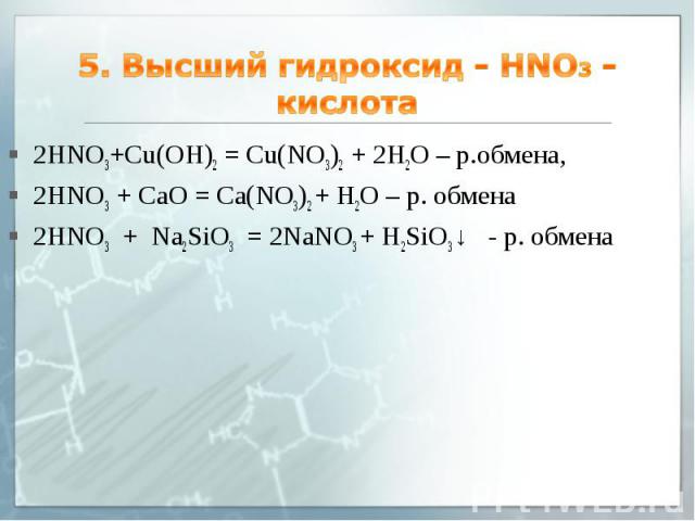 5. Высший гидроксид - HNO3 - кислота 2HNO3+Cu(OH)2 = Cu(NO3)2 + 2H2O – р.обмена, 2HNO3 + СaO = Ca(NO3)2 + H2O – р. обмена 2HNO3 + Na2SiO3 = 2NaNO3 + H2SiO3 ↓ - р. обмена