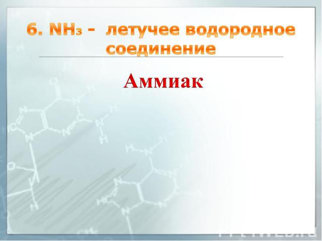 6. NH3 - летучее водородное соединение Аммиак