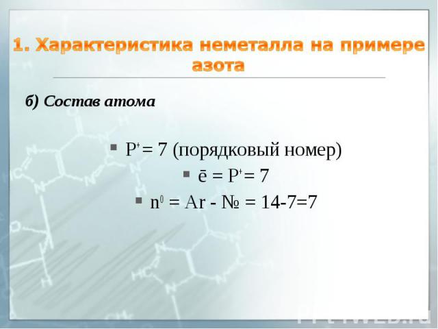 1. Характеристика неметалла на примере азота б) Состав атома P+ = 7 (порядковый номер) ē = P+ = 7 n0 = Ar - № = 14-7=7