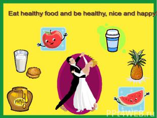 Eat healthy food and be healthy, nice and happy!