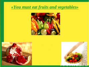 «You must eat fruits and vegetables»