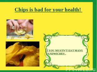 Chips is bad for your health! YOU MUSTN’T EAT MANY SANDWICHES .