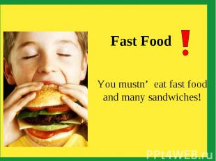 Fast Food You mustn’ eat fast food and many sandwiches!