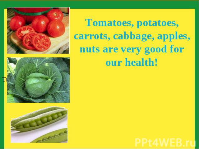 Tomatoes, potatoes, carrots, cabbage, apples, nuts are very good for our health!