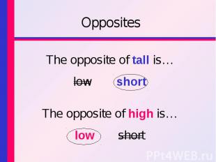 OppositesThe opposite of tall is… low short The opposite of high is… low short