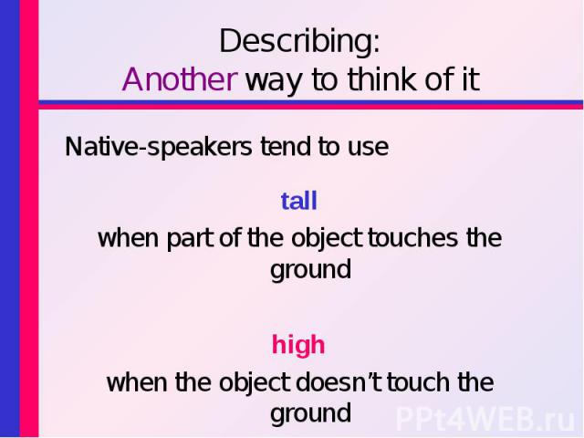 Describing: Another way to think of itNative-speakers tend to use tall when part of the object touches the ground high when the object doesn’t touch the ground