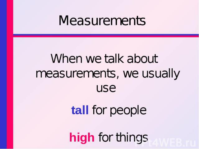 MeasurementsWhen we talk about measurements, we usually use tall for people high for things