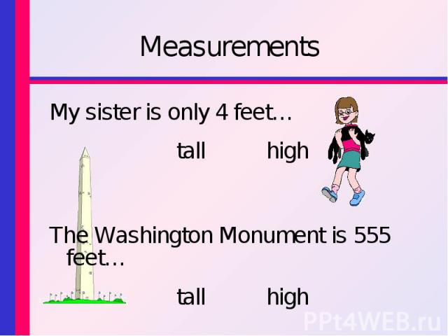 MeasurementsMy sister is only 4 feet… tall high The Washington Monument is 555 feet… tall high