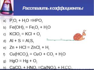 Расставить коэффициенты P2O5 + H2O =HPO3 Fe(OH)3 = Fe2O3 + H2O KClO3 = KCl + O2
