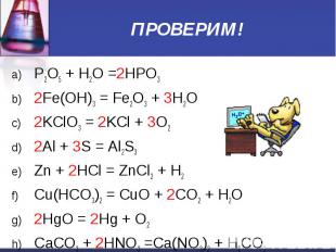 ПРОВЕРИМ! P2O5 + H2O =2HPO3 2Fe(OH)3 = Fe2O3 + 3H2O 2KClO3 = 2KCl + 3O2 2Al + 3S