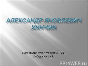 Александр яковлевич Хинчин Подготовил студент группы Т-24 Лебедев Сергей