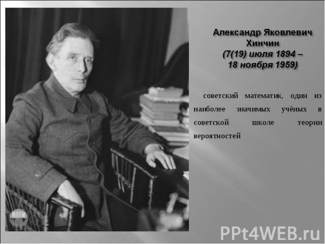 Александр Яковлевич Хинчин (7(19) июля 1894 – 18 ноября 1959)    советский математик, один из наиболее значимых учёных в советской школе теории вероятностей