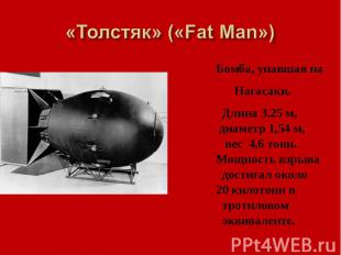 «Толстяк» («Fat Man») Бомба, упавшая на Нагасаки. Длина 3,25 м, диаметр 1,54 м,
