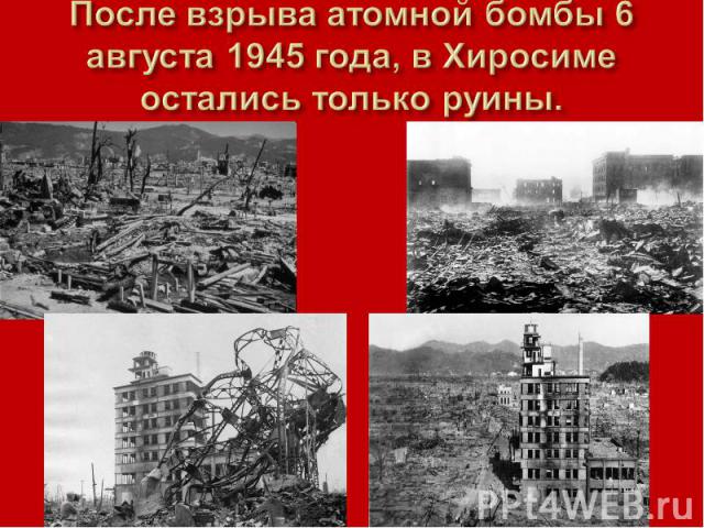 После взрыва атомной бомбы 6 августа 1945 года, в Хиросиме остались только руины.