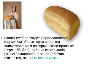 Слово хлеб восходит к праславянской форме *хлѣбъ, которая является заимствование