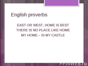 English proverbs East or west, home is best There is no place like home My home