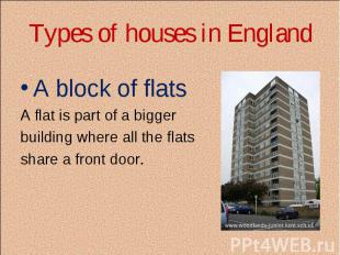 Types of houses in England A block of flats A flat is part of a bigger building