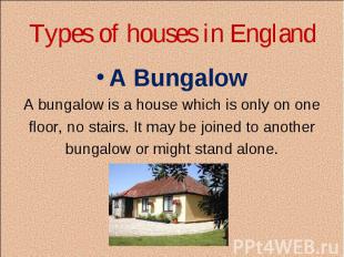 Types of houses in England A Bungalow A bungalow is a house which is only on one